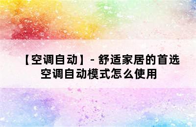 【空调自动】- 舒适家居的首选 空调自动模式怎么使用